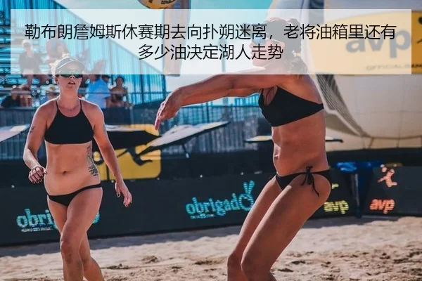 勒布朗詹姆斯休赛期去向扑朔迷离，老将油箱里还有多少油决定湖人走势